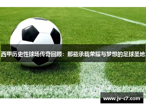 西甲历史性球场传奇回顾：那些承载荣耀与梦想的足球圣地
