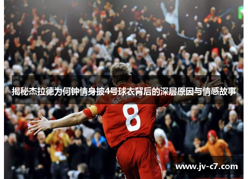 揭秘杰拉德为何钟情身披4号球衣背后的深层原因与情感故事