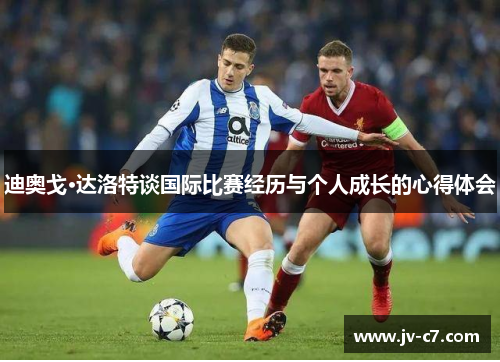迪奥戈·达洛特谈国际比赛经历与个人成长的心得体会