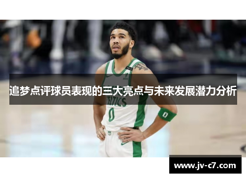 追梦点评球员表现的三大亮点与未来发展潜力分析