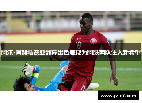 阿尔·阿赫马德亚洲杯出色表现为阿联酋队注入新希望
