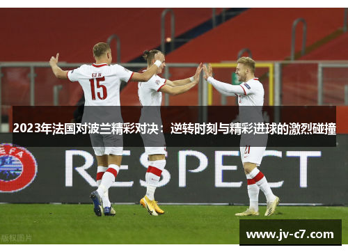 2023年法国对波兰精彩对决：逆转时刻与精彩进球的激烈碰撞