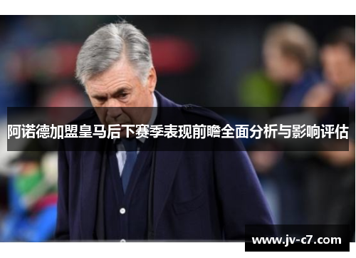 阿诺德加盟皇马后下赛季表现前瞻全面分析与影响评估