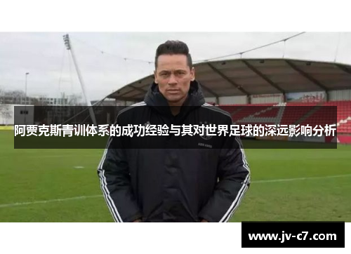 阿贾克斯青训体系的成功经验与其对世界足球的深远影响分析 阿贾克斯青训体系的成功经验与其对世界足球的深远影响分析