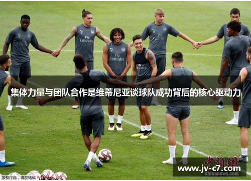 集体力量与团队合作是维蒂尼亚谈球队成功背后的核心驱动力
