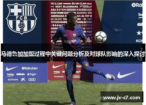 马德鲁加加盟过程中关键问题分析及对球队影响的深入探讨