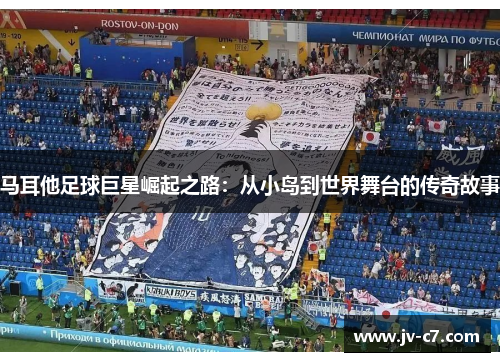 马耳他足球巨星崛起之路：从小岛到世界舞台的传奇故事