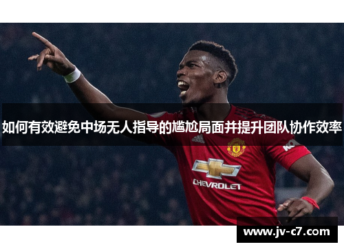 如何有效避免中场无人指导的尴尬局面并提升团队协作效率