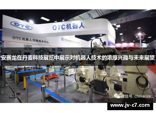 安赛龙在丹麦科技展览中展示对机器人技术的浓厚兴趣与未来展望