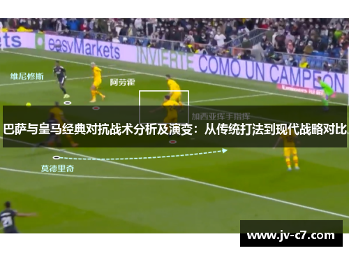巴萨与皇马经典对抗战术分析及演变：从传统打法到现代战略对比