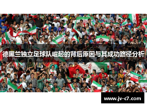 德黑兰独立足球队崛起的背后原因与其成功路径分析