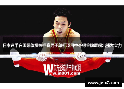 日本选手在国际体操锦标赛男子单杠项目中夺得金牌展现出强大实力