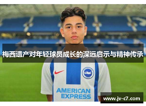 梅西遗产对年轻球员成长的深远启示与精神传承