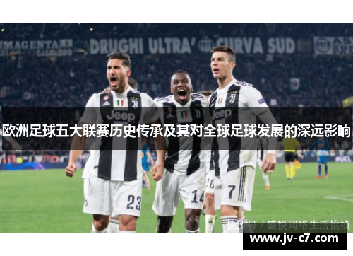 欧洲足球五大联赛历史传承及其对全球足球发展的深远影响