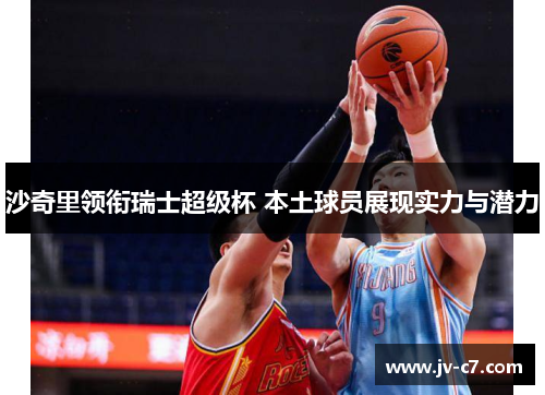 沙奇里领衔瑞士超级杯 本土球员展现实力与潜力