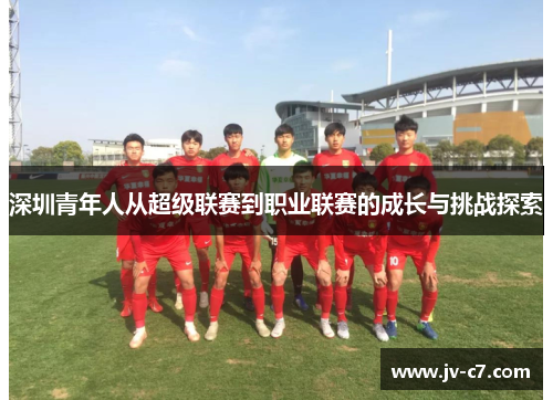 深圳青年人从超级联赛到职业联赛的成长与挑战探索