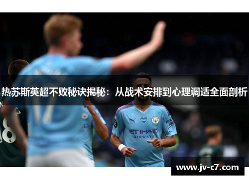 热苏斯英超不败秘诀揭秘：从战术安排到心理调适全面剖析