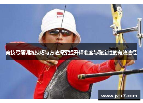 竞技弓箭训练技巧与方法探索提升精准度与稳定性的有效途径