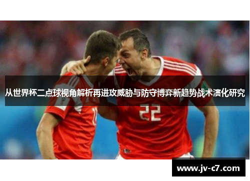 从世界杯二点球视角解析再进攻威胁与防守博弈新趋势战术演化研究