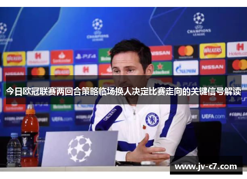 今日欧冠联赛两回合策略临场换人决定比赛走向的关键信号解读