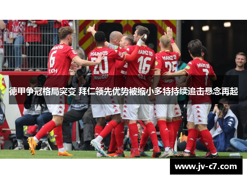 德甲争冠格局突变 拜仁领先优势被缩小多特持续追击悬念再起