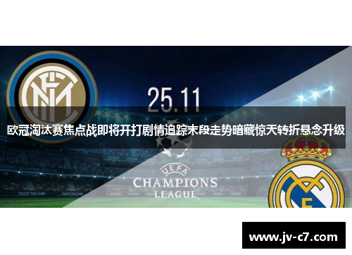 欧冠淘汰赛焦点战即将开打剧情追踪末段走势暗藏惊天转折悬念升级
