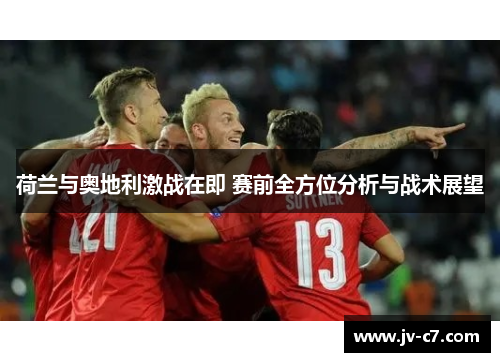 荷兰与奥地利激战在即 赛前全方位分析与战术展望