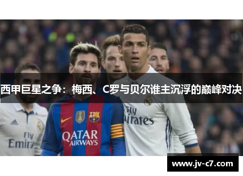西甲巨星之争：梅西、C罗与贝尔谁主沉浮的巅峰对决