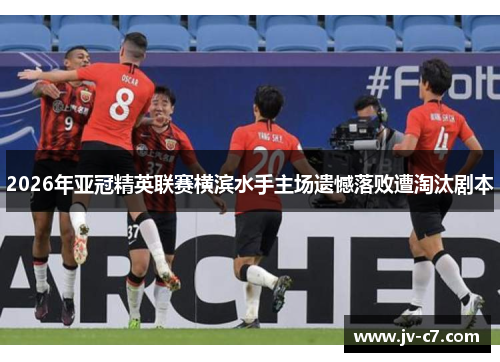 2026年亚冠精英联赛横滨水手主场遗憾落败遭淘汰剧本