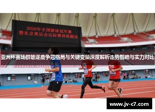 亚洲杯赛场群雄逐鹿争冠格局与关键变量深度解析走势前瞻与实力对比