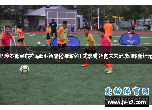 巴塞罗那宣布拉玛西亚智能化训练室正式落成 迈向未来足球训练新纪元