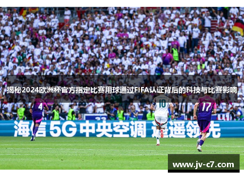 揭秘2024欧洲杯官方指定比赛用球通过FIFA认证背后的科技与比赛影响