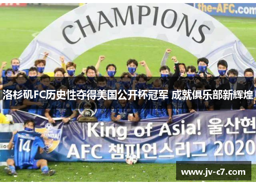 洛杉矶FC历史性夺得美国公开杯冠军 成就俱乐部新辉煌