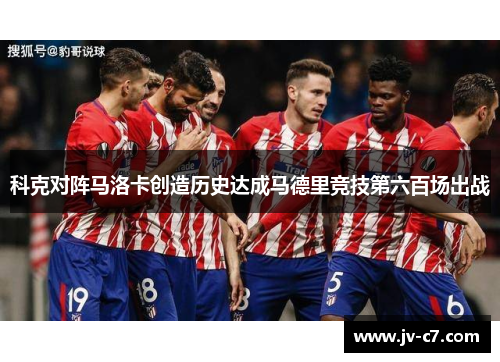 科克对阵马洛卡创造历史达成马德里竞技第六百场出战