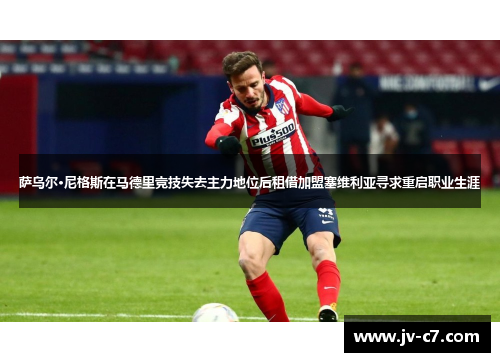 萨乌尔·尼格斯在马德里竞技失去主力地位后租借加盟塞维利亚寻求重启职业生涯