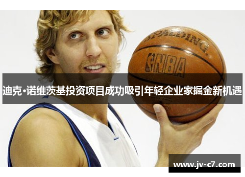 迪克·诺维茨基投资项目成功吸引年轻企业家掘金新机遇