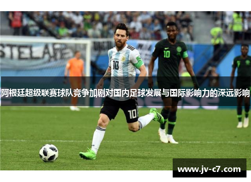 阿根廷超级联赛球队竞争加剧对国内足球发展与国际影响力的深远影响