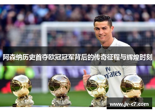 阿森纳历史首夺欧冠冠军背后的传奇征程与辉煌时刻