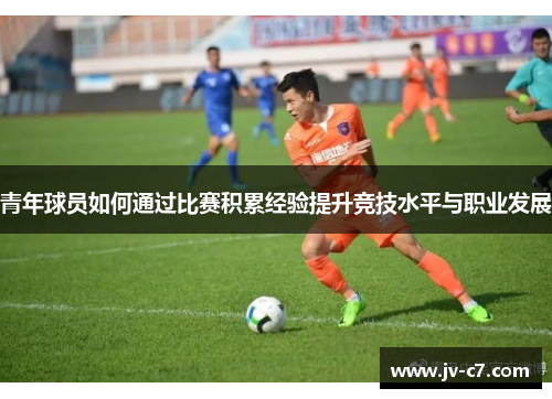 青年球员如何通过比赛积累经验提升竞技水平与职业发展