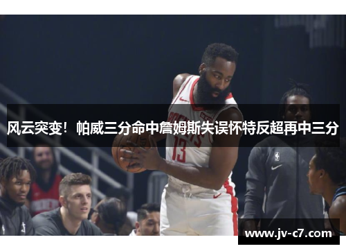 风云突变！帕威三分命中詹姆斯失误怀特反超再中三分