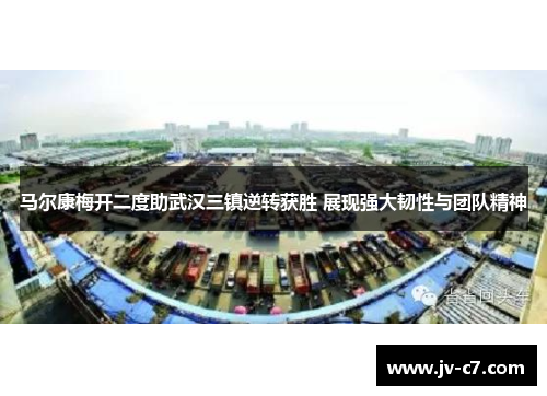 马尔康梅开二度助武汉三镇逆转获胜 展现强大韧性与团队精神