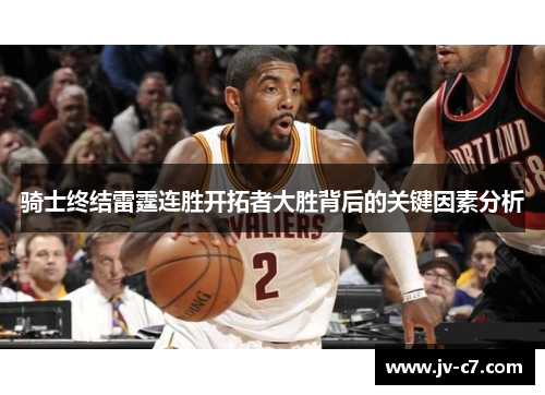 骑士终结雷霆连胜开拓者大胜背后的关键因素分析