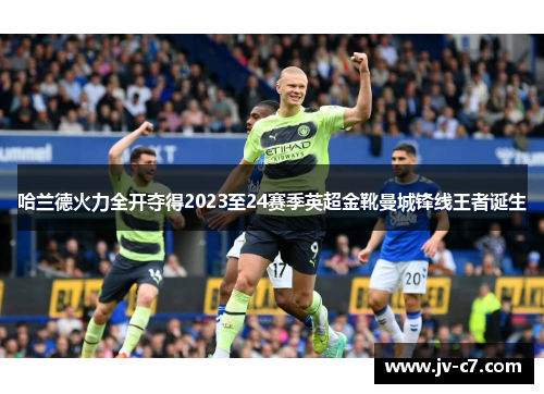 哈兰德火力全开夺得2023至24赛季英超金靴曼城锋线王者诞生