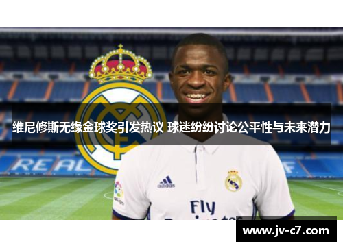 维尼修斯无缘金球奖引发热议 球迷纷纷讨论公平性与未来潜力