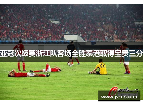 亚冠次级赛浙江队客场全胜泰港取得宝贵三分