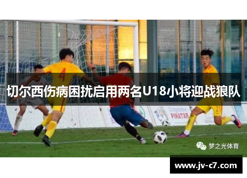 切尔西伤病困扰启用两名U18小将迎战狼队