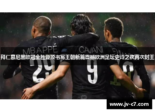 拜仁慕尼黑欧冠全胜登顶书写王朝新篇震撼欧洲足坛史诗之夜再次封王