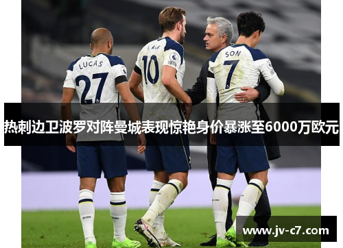 热刺边卫波罗对阵曼城表现惊艳身价暴涨至6000万欧元