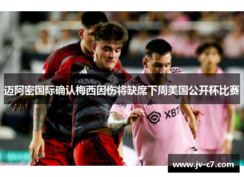 迈阿密国际确认梅西因伤将缺席下周美国公开杯比赛