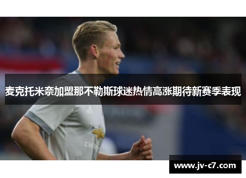 麦克托米奈加盟那不勒斯球迷热情高涨期待新赛季表现